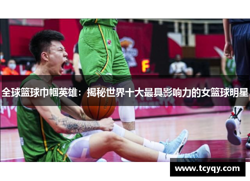 全球篮球巾帼英雄：揭秘世界十大最具影响力的女篮球明星