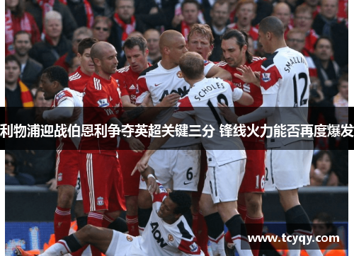 利物浦迎战伯恩利争夺英超关键三分 锋线火力能否再度爆发