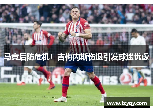 马竞后防危机！吉梅内斯伤退引发球迷忧虑
