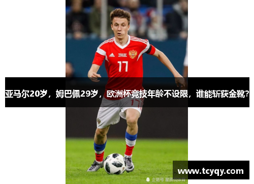 亚马尔20岁，姆巴佩29岁，欧洲杯竞技年龄不设限，谁能斩获金靴？