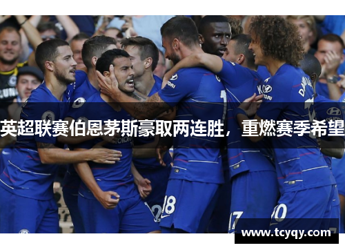 英超联赛伯恩茅斯豪取两连胜，重燃赛季希望