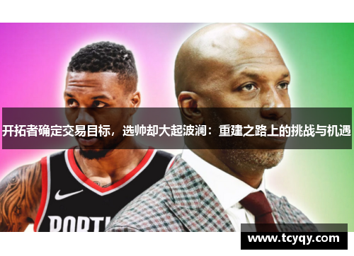 开拓者确定交易目标，选帅却大起波澜：重建之路上的挑战与机遇