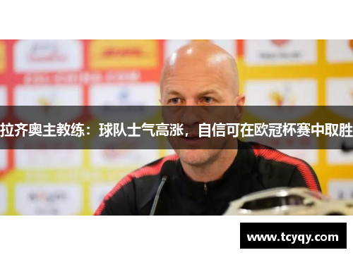 拉齐奥主教练：球队士气高涨，自信可在欧冠杯赛中取胜