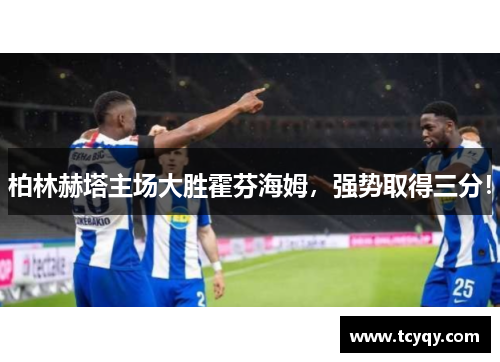 柏林赫塔主场大胜霍芬海姆，强势取得三分！