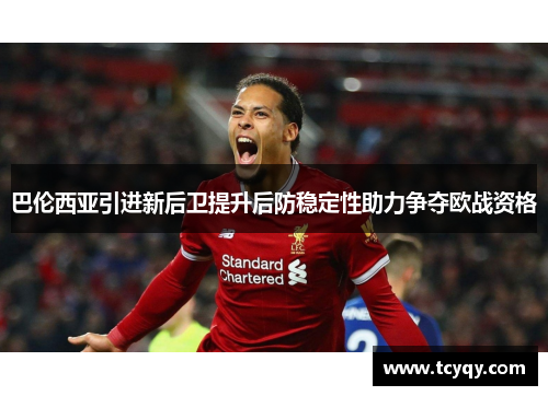 巴伦西亚引进新后卫提升后防稳定性助力争夺欧战资格