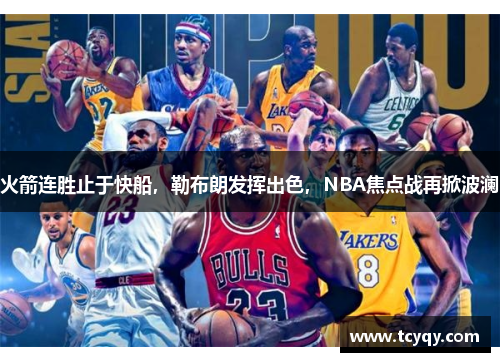 火箭连胜止于快船，勒布朗发挥出色，NBA焦点战再掀波澜