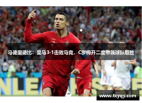 马德里德比：皇马3-1击败马竞，C罗梅开二度带领球队取胜