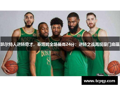 凯尔特人逆转奇才，泰塔姆全场最高24分：逆转之战再现豪门底蕴