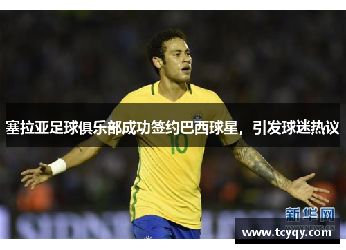 塞拉亚足球俱乐部成功签约巴西球星，引发球迷热议