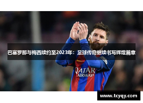 巴塞罗那与梅西续约至2023年：足球传奇继续书写辉煌篇章