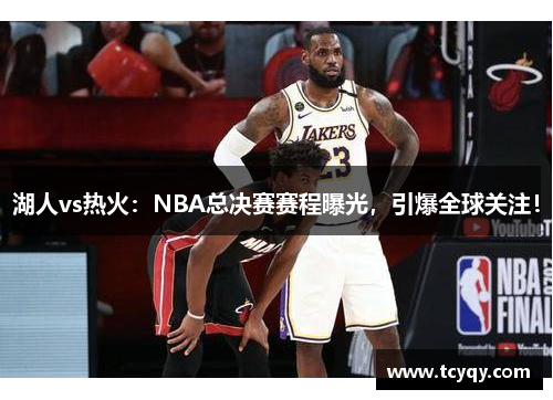 湖人vs热火：NBA总决赛赛程曝光，引爆全球关注！
