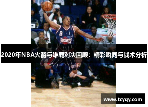 2020年NBA火箭与雄鹿对决回顾：精彩瞬间与战术分析
