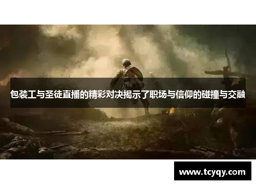 包装工与圣徒直播的精彩对决揭示了职场与信仰的碰撞与交融