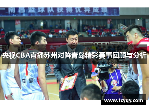 央视CBA直播苏州对阵青岛精彩赛事回顾与分析