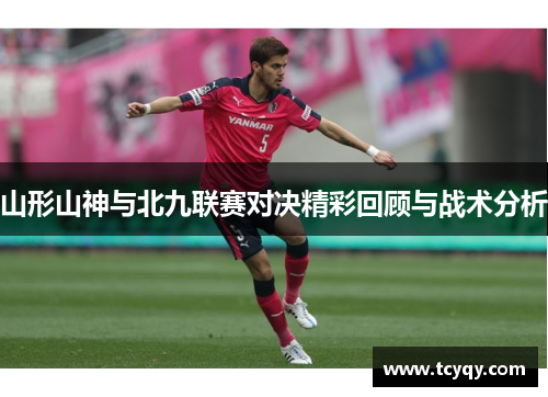 山形山神与北九联赛对决精彩回顾与战术分析