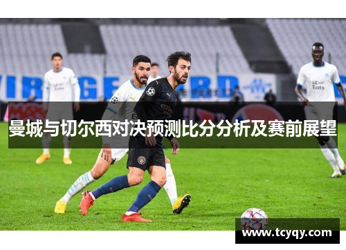 曼城与切尔西对决预测比分分析及赛前展望