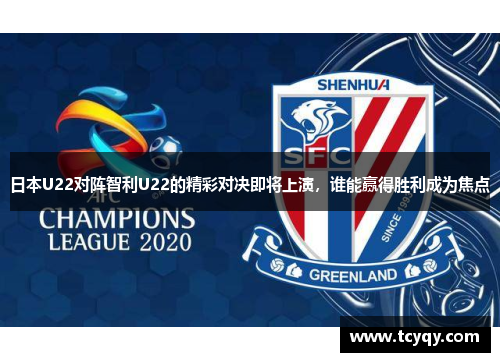 日本U22对阵智利U22的精彩对决即将上演，谁能赢得胜利成为焦点