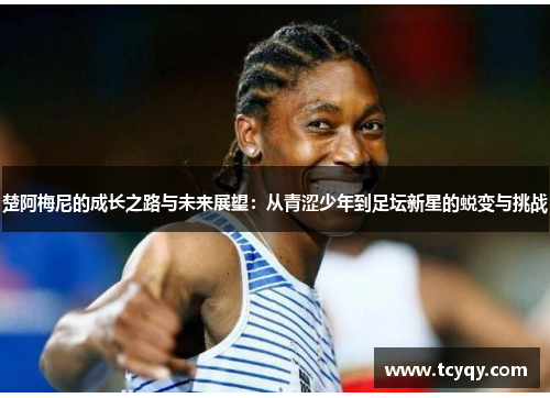 楚阿梅尼的成长之路与未来展望：从青涩少年到足坛新星的蜕变与挑战