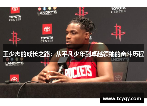 王少杰的成长之路：从平凡少年到卓越领袖的奋斗历程
