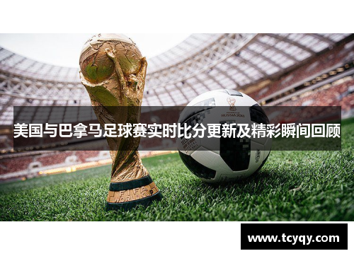 美国与巴拿马足球赛实时比分更新及精彩瞬间回顾