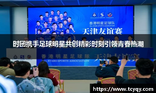 时团携手足球明星共创精彩时刻引领青春热潮