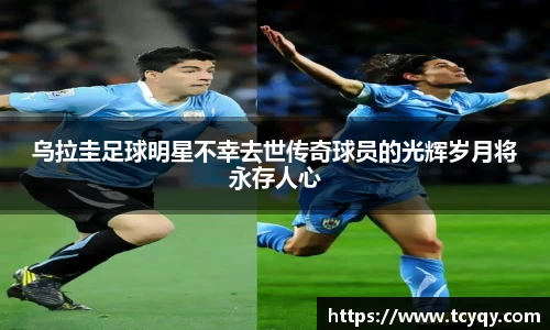 乌拉圭足球明星不幸去世传奇球员的光辉岁月将永存人心